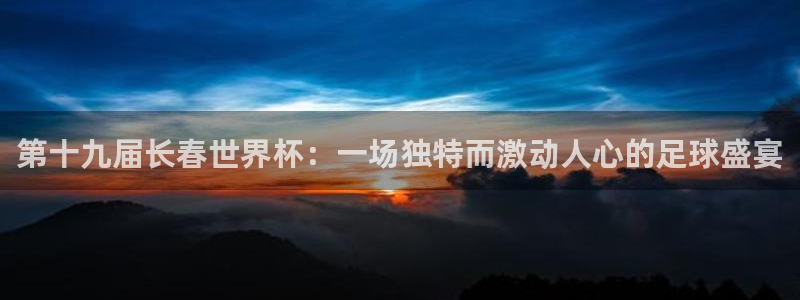 第十九届长春世界杯：一场独特而激动人心的足球盛宴