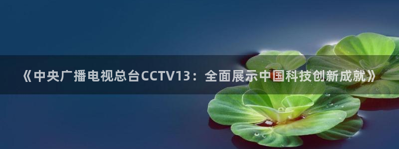 搜球吧直播 在线观看：《中央广播电视总台CCTV13：全面展示中国科技创新成就》