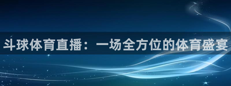 搜球吧直播：斗球体育直播：一场全方位的体育盛宴