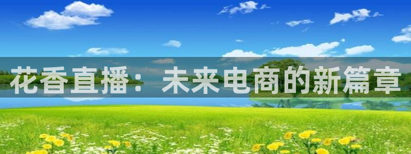 搜球直播吧：花香直播：未来电商的新篇章